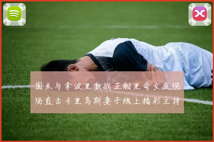 国米与拿波里激战正酣里奇女友现场直击卡里乌斯妻子线上精彩主持