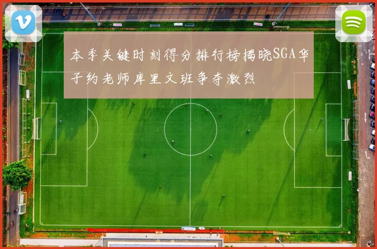 本季关键时刻得分排行榜揭晓SGA华子约老师库里文班争夺激烈