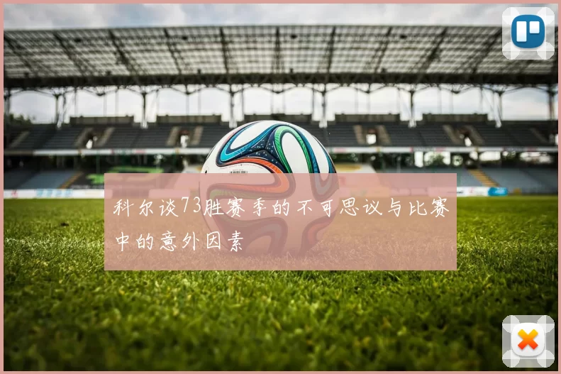 科尔谈73胜赛季的不可思议与比赛中的意外因素