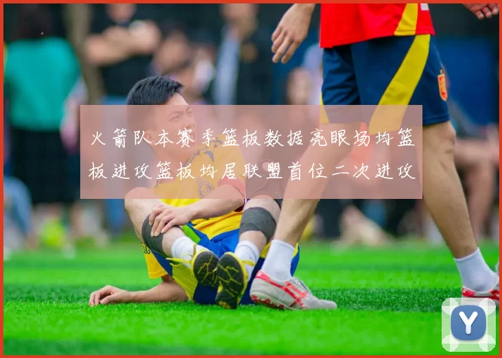 火箭队本赛季篮板数据亮眼场均篮板进攻篮板均居联盟首位二次进攻得分紧随其后