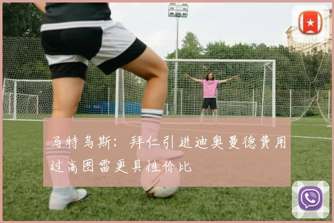 马特乌斯：拜仁引进迪奥曼德费用过高图雷更具性价比