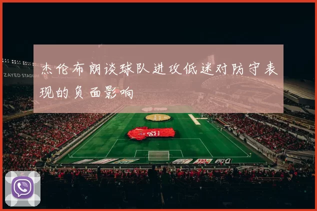 杰伦布朗谈球队进攻低迷对防守表现的负面影响