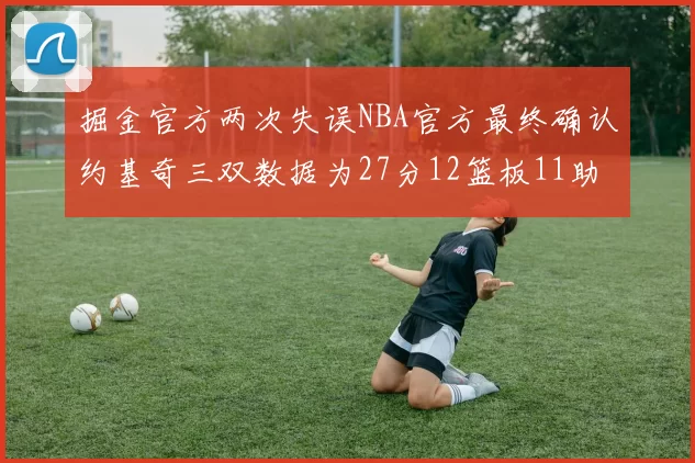 掘金官方两次失误NBA官方最终确认约基奇三双数据为27分12篮板11助攻