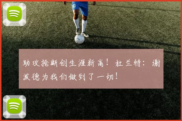 助攻抢断创生涯新高！杜兰特：谢泼德为我们做到了一切！