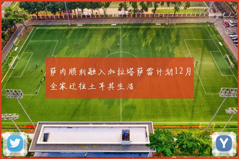 萨内顺利融入加拉塔萨雷计划12月全家迁往土耳其生活